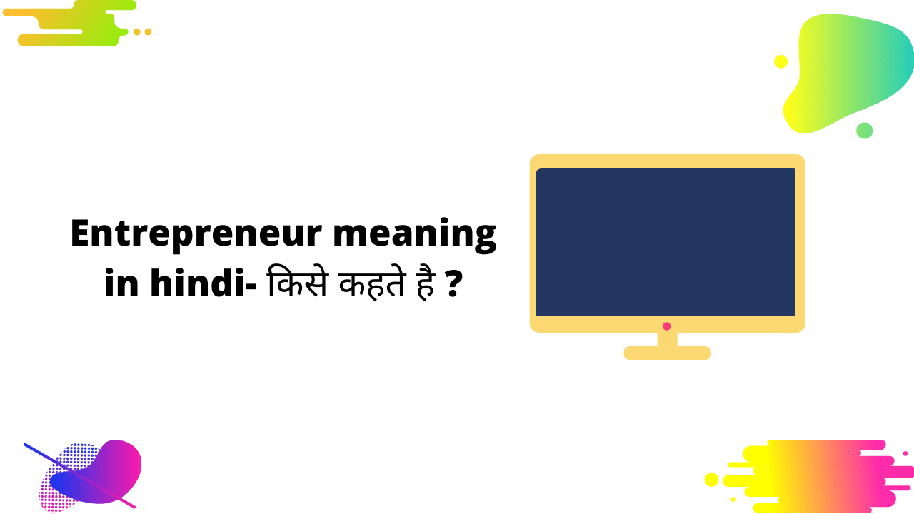 Entrepreneur Meaning In Hindi- एंटरप्रेन्योर का मतलब क्या होता है।