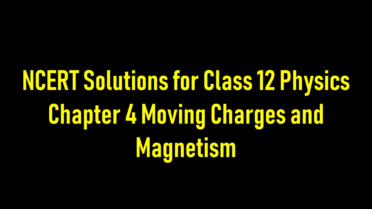 कक्षा 12 भौतिकी के लिए एनसीईआरटी समाधान अध्याय 4 गतिमान आवेश और चुंबकत्व