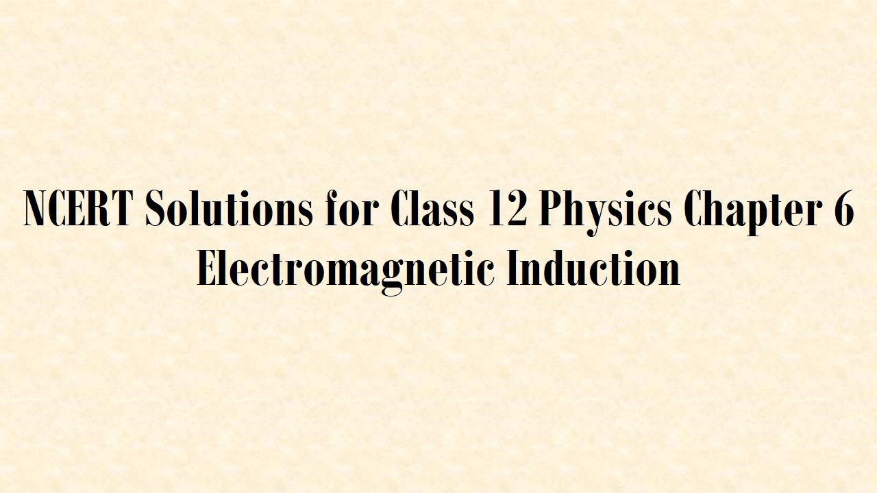 कक्षा 12 भौतिकी अध्याय 6 विद्युतचुंबकीय प्रेरण के लिए एनसीईआरटी समाधान