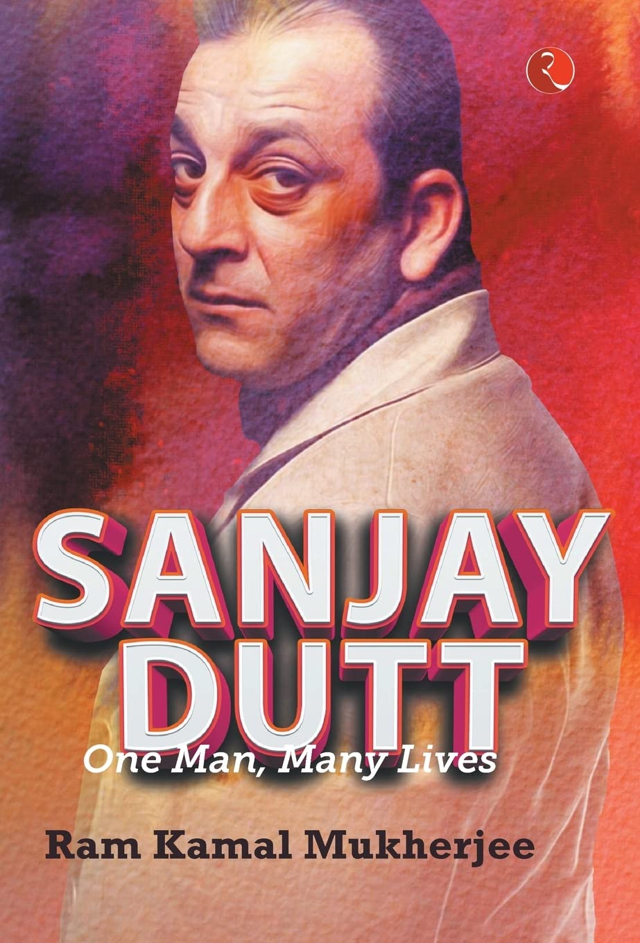 VICTIM OR VILLAIN – SANJAY DUTT: ONE MAN, MANY LIVES BY RAM KAMAL MUKHERJEE